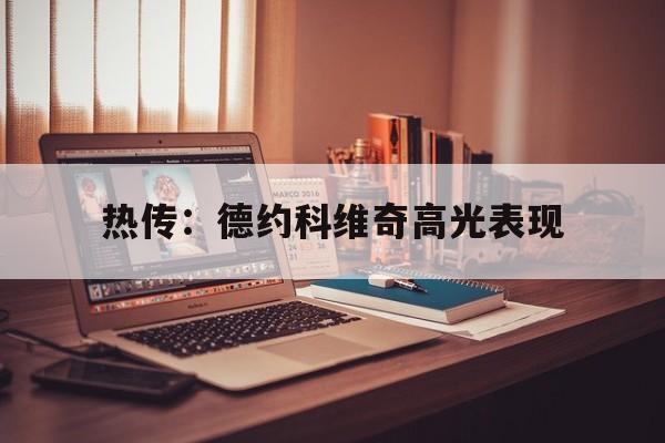 热传：德约科维奇高光表现(德约科维奇goat当之无愧)|中欧体育官网